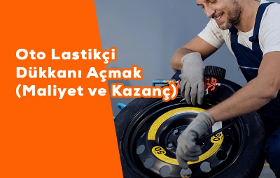 Oto Lastik Dükkânı Nasıl Açılır Maliyet ve Kazancı Nedir